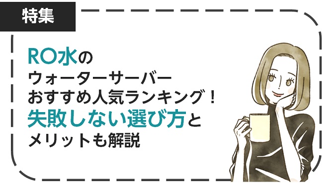 RO水のウォーターサーバーおすすめ人気ランキング！失敗しない選び方とメリットも解説