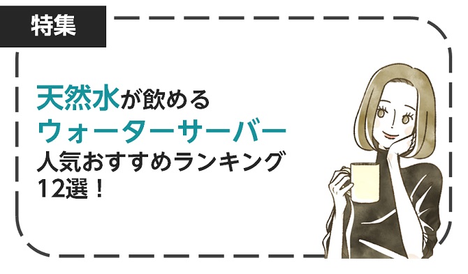 【厳選】天然水が飲めるウォーターサーバー人気おすすめランキング12選！2023年最新版