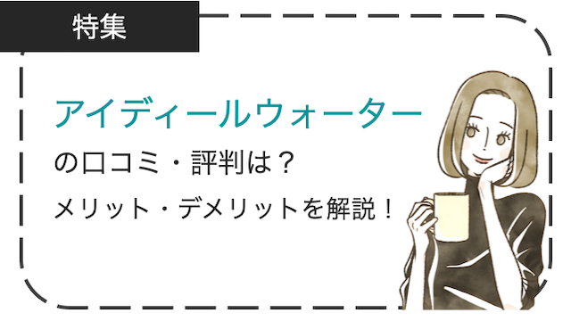 アイディールウォーターの口コミ・評判は？メリット・デメリットを徹底解説！