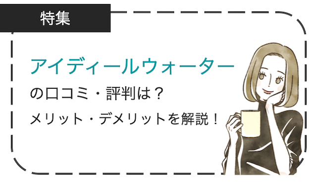 アイディールウォーターの口コミ・評判は？メリット・デメリットを徹底解説！