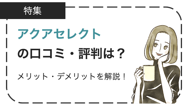 アクアセレクトの口コミ・評判は？メリットデメリットを徹底解説！