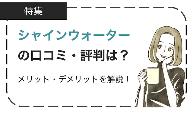 シャインウォーターの口コミ・評判まとめ！メリットデメリットを解説！