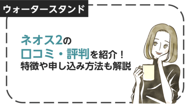 【ウォータースタンド】 ネオス2の口コミ・評判を紹介！口コミから分かるメリット・デメリットを解説