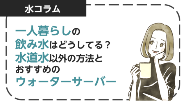 一人暮らしの人は飲み水ってどうしてる？水道水以外の方法やおすすめのウォーターサーバーも紹介