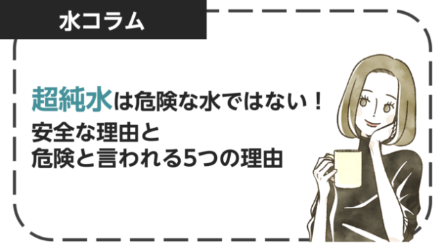 超純水は危険な水ではない！安全な理由と危険と言われる5つの理由を解説