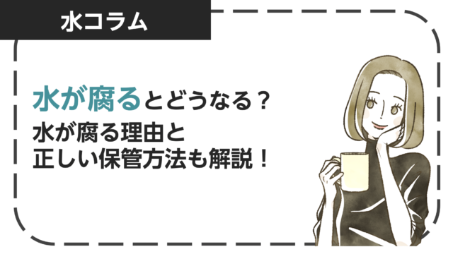 水が腐るとどうなる？水が腐る理由と正しい保管方法も解説！