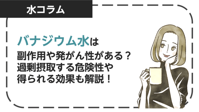 バナジウム水は副作用や発がん性がある？過剰摂取する危険性と得られる効果も解説！