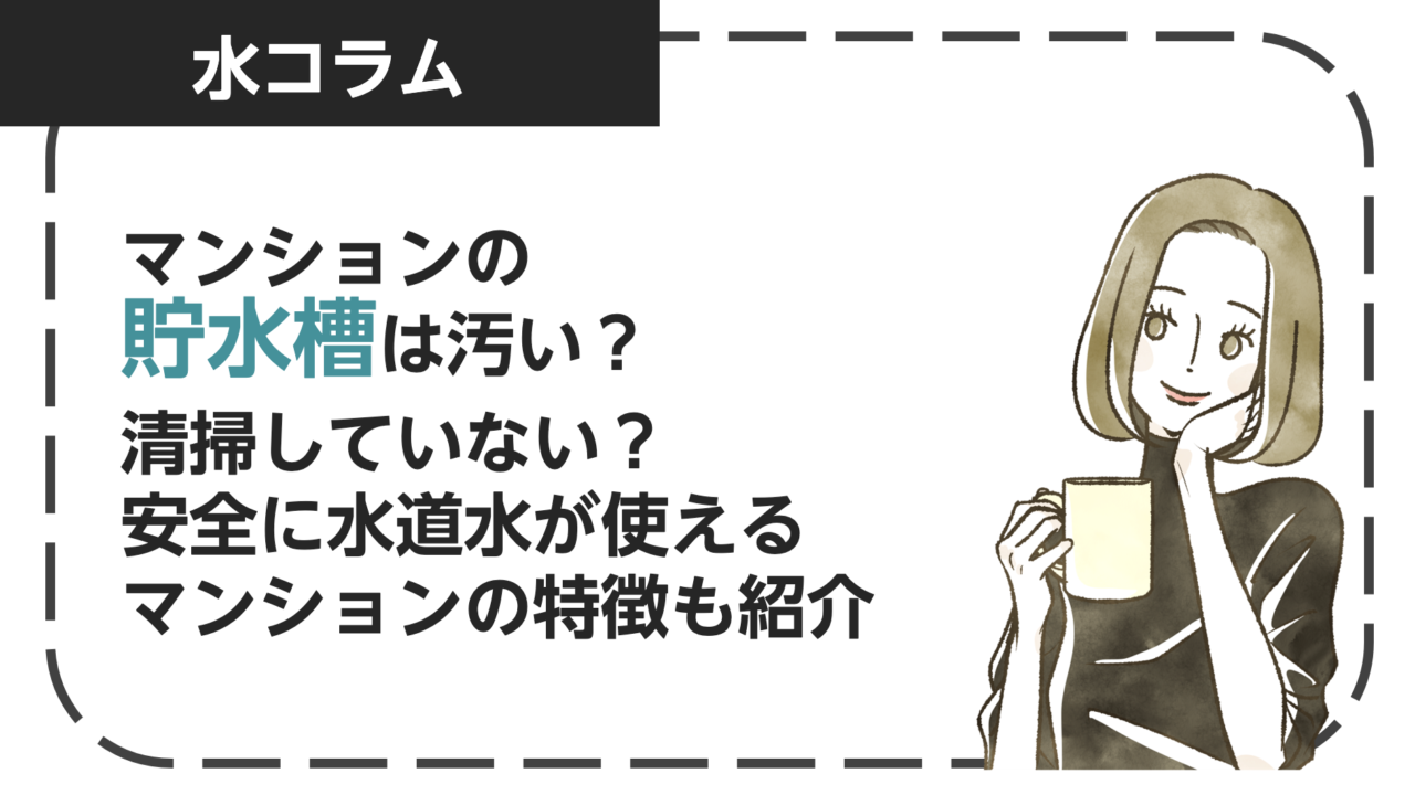 マンションの貯水槽は汚い？清掃していない？安全に水道水が使えるマンションの特徴も紹介！