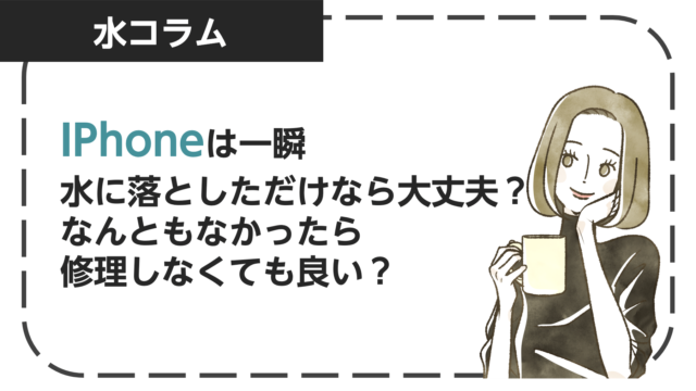 iPhoneは一瞬水に落としただけなら大丈夫？なんともなかったら修理しなくて良い？