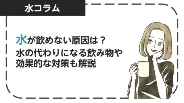 水が飲めない・苦手な原因は？水の代わりになる飲み物や効果的な対策を解説