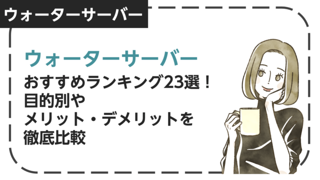 ウォーターサーバーおすすめランキング23選｜目的別やメリット・デメリットを徹底解説！