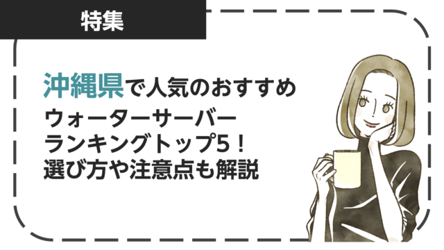 沖縄県で人気のおすすめウォーターサーバーランキングトップ5！選び方や注意点も解説