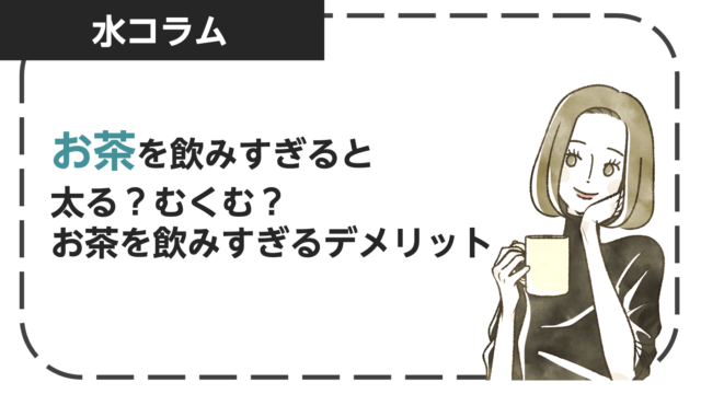 お茶を飲みすぎると太る？むくむ？お茶を飲みすぎるデメリットを解説