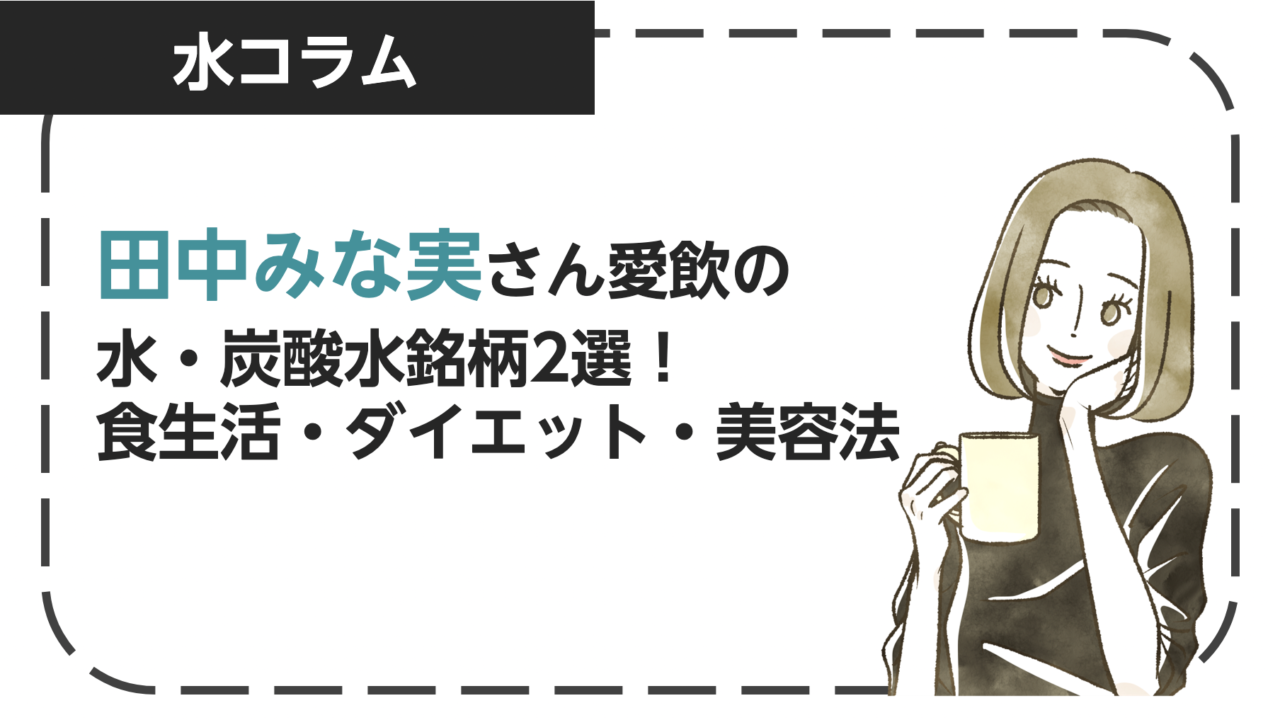 田中みな実さん愛飲の水・炭酸水銘柄2選！食生活・ダイエット・美容法