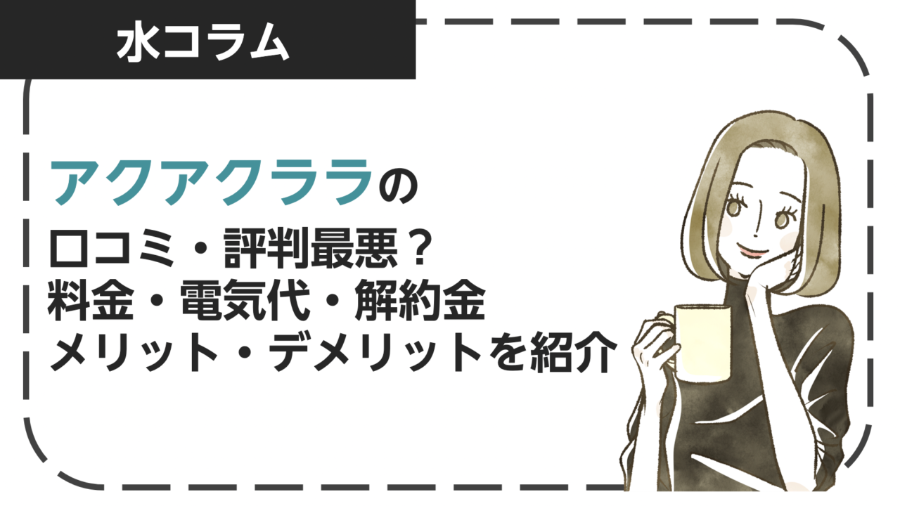 アクアクララの口コミ・評判は最悪？料金・電気代・解約金・メリット・デメリットを紹介