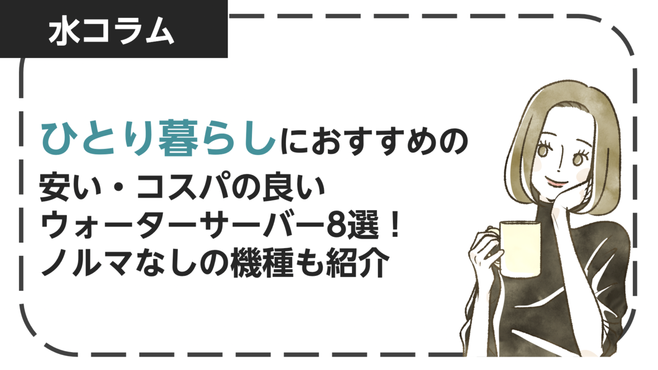 一人暮らしにおすすめの安い・コスパの良いウォーターサーバー8選！ノルマなしの機種も紹介