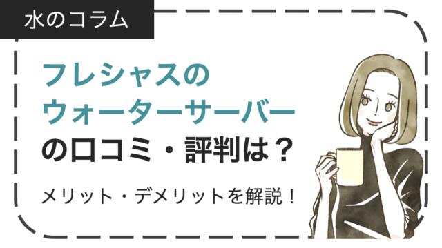 フレシャスのウォーターサーバーの口コミ・評判は？メリット・デメリットなどを徹底解説！