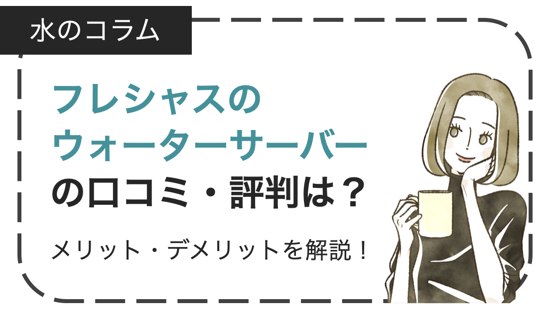 フレシャスのウォーターサーバーの口コミ・評判は？メリット・デメリットなどを徹底解説！