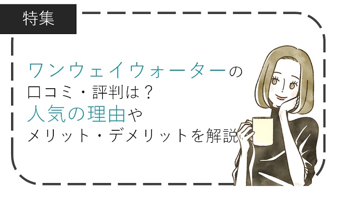 ワンウェイウォーターの口コミ・評判は？人気の理由やメリット・デメリットを解説