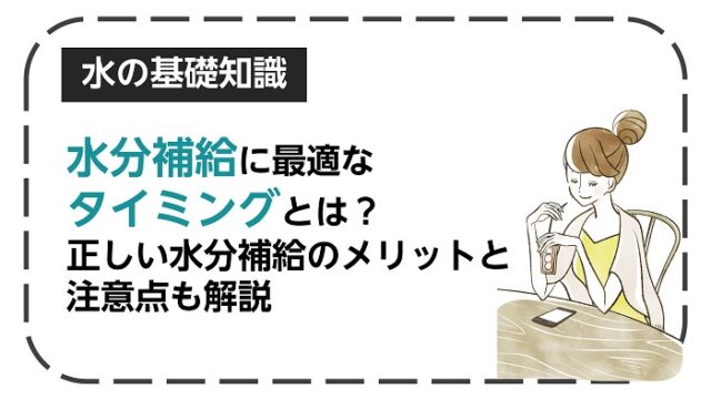 水分補給に最適なタイミングとは？正しい水分補給のメリットと注意点も解説