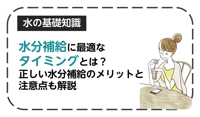 水分補給に最適なタイミングとは？正しい水分補給のメリットと注意点も解説