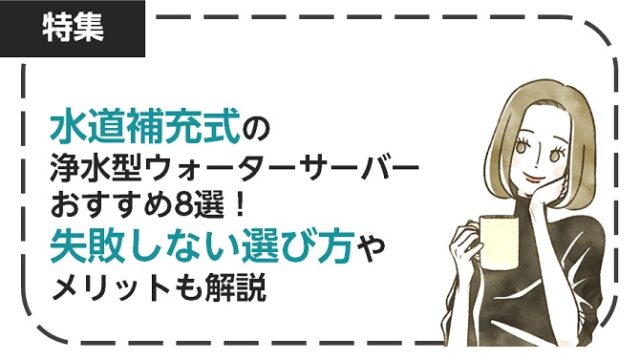 水道補充式の浄水型ウォーターサーバーおすすめ8選！失敗しない選び方やメリットも解説